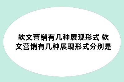 软文营销有几种展现形式 软文营销有几种展现形式分别是